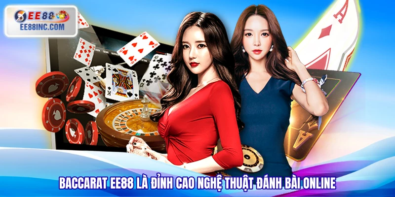 Baccarat EE88 là đỉnh cao nghệ thuật đánh bài online