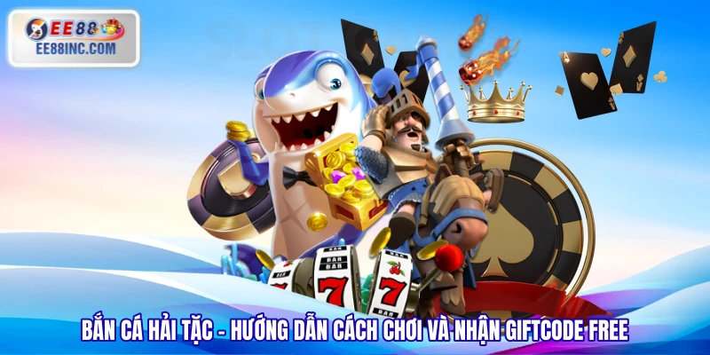 Bắn Cá Hải Tặc - Hướng Dẫn Cách Chơi Và Nhận Giftcode Free