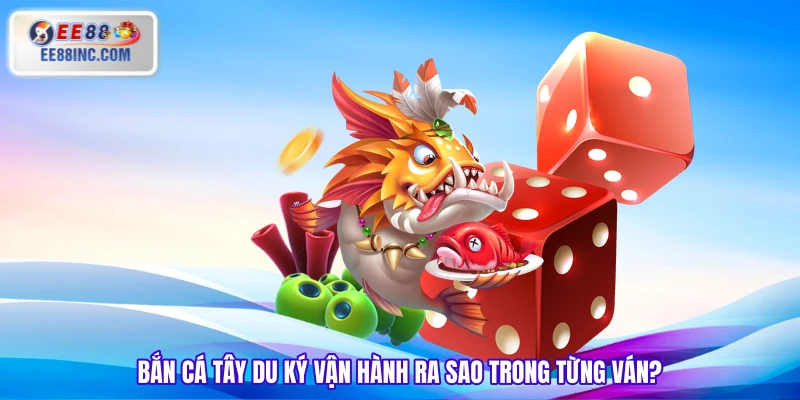 Bắn cá Tây Du Ký vận hành ra sao trong từng ván?