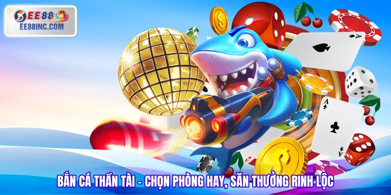 Bắn Cá Thần Tài - Chọn Phòng Hay, Săn Thưởng Rinh Lộc