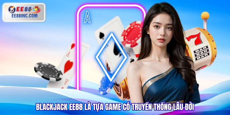 Blackjack EE88 là tựa game có truyền thống lâu đời Blackjack EE88 là tựa game có truyền thống lâu đời