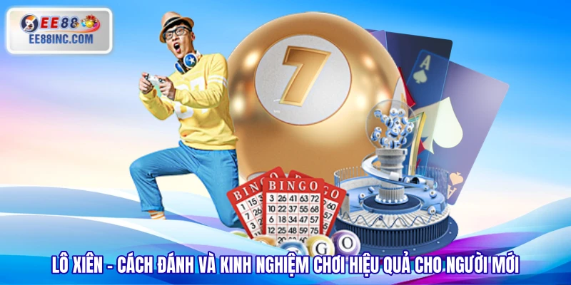 Lô Xiên – Cách Đánh Và Kinh Nghiệm Chơi Hiệu Quả Cho Người Mới