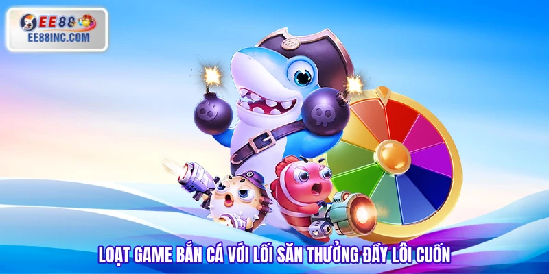 Loạt game bắn cá với lối săn thưởng đầy lôi cuốn Loạt game bắn cá với lối săn thưởng đầy lôi cuốn