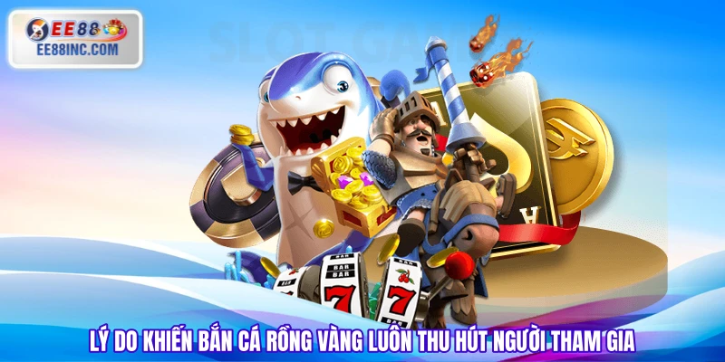 Lý do khiến Bắn Cá Rồng Vàng luôn thu hút người tham gia Lý do khiến Bắn Cá Rồng Vàng luôn thu hút người tham gia