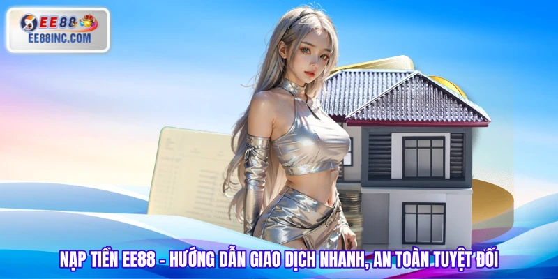 Nạp Tiền EE88 - Hướng Dẫn Giao Dịch Nhanh, An Toàn Tuyệt Đối