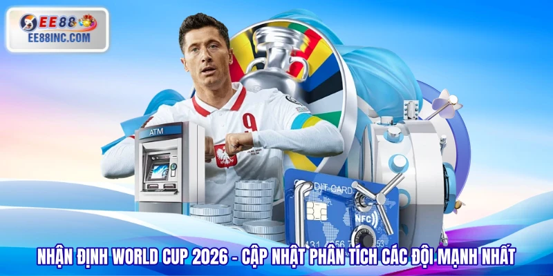 Nhận Định World Cup 2026 - Cập Nhật Phân Tích Các Đội Mạnh Nhất
