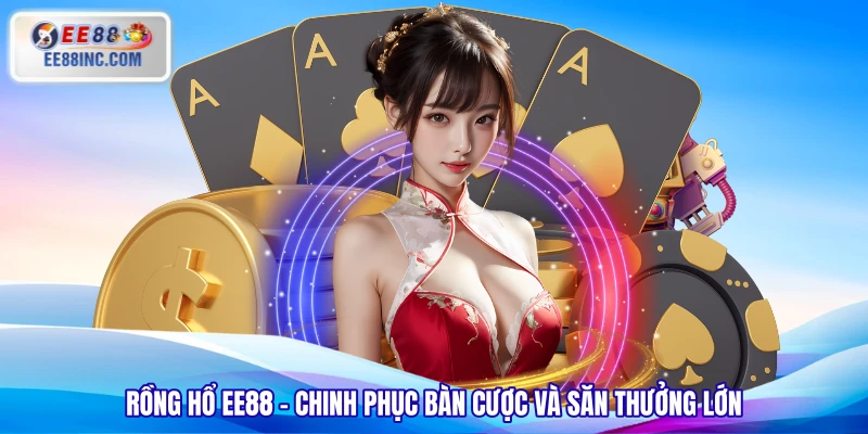 Rồng Hổ EE88 – Chinh Phục Bàn Cược Và Săn Thưởng Lớn