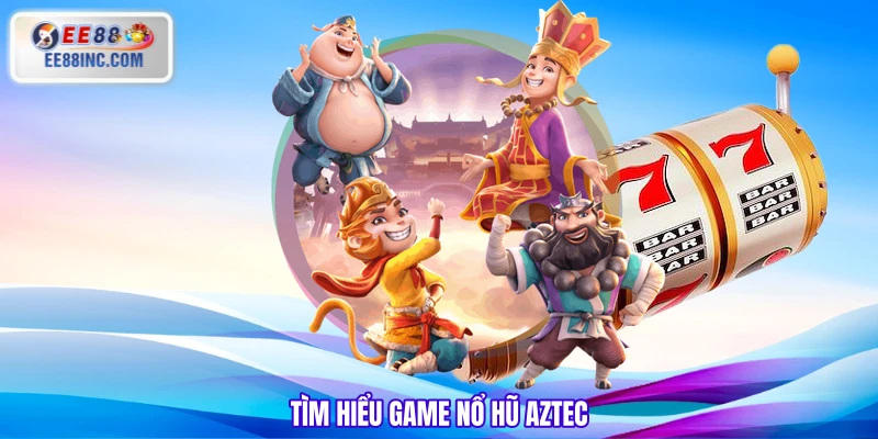 Tìm hiểu game nổ hũ Aztec