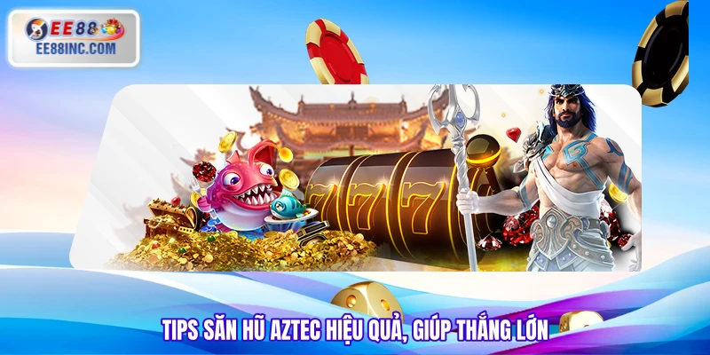 Tips săn hũ Aztec hiệu quả, giúp thắng lớn