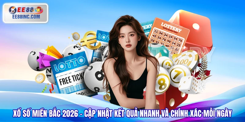 Xổ Số Miền Bắc 2026 – Cập Nhật Kết Quả Nhanh Và Chính Xác Mỗi Ngày